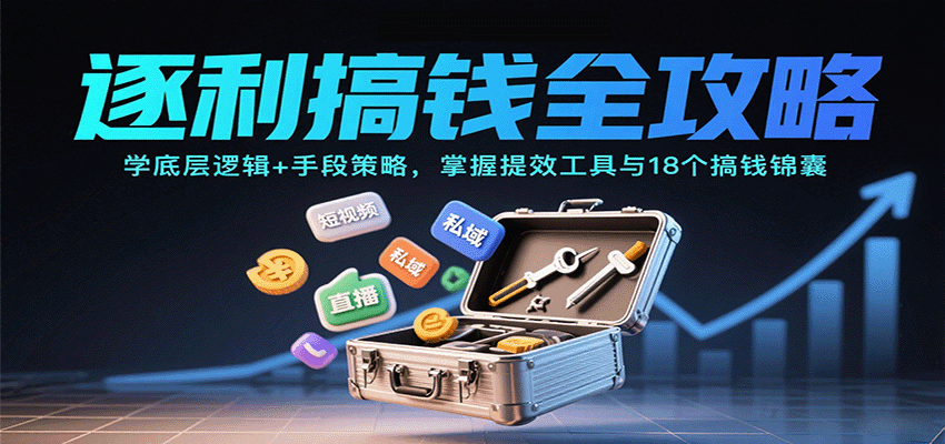 逐利搞钱全攻略:学底层逻辑+手段策略,掌握提效工具与18个搞钱锦囊(更新11月)好创网-专注优质VIP网课 网络创业落地实操课程资源分享 – 每天更新_高质量项目输出好创网