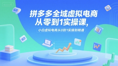 拼多多全域虚拟电商从零到1实操课，小白虚拟电商从0到1实操到精通好创网-专注优质VIP网课 网络创业落地实操课程资源分享 – 每天更新_高质量项目输出好创网