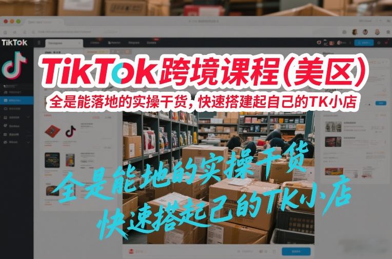 TikTok跨境课程(美区)，全是能落地的实操干货，快速搭建起自己的TK小店好创网-专注优质VIP网课 网络创业落地实操课程资源分享 – 每天更新_高质量项目输出好创网