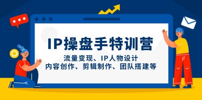 IP流量操盘手线上训练营，流量变现、IP人物设计、内容创作、剪辑、团队搭建等(更新)好创网-专注优质VIP网课 网络创业落地实操课程资源分享 – 每天更新_高质量项目输出好创网