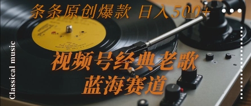 视频号经典老歌，蓝海赛道，日入5张+ 条条原创爆款【揭秘】好创网-专注优质VIP网课 网络创业落地实操课程资源分享 – 每天更新_高质量项目输出好创网