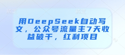 用DeepSeek自动写文,公众号流量主7天收益破千,红利项目好创网-专注优质VIP网课 网络创业落地实操课程资源分享 – 每天更新_高质量项目输出好创网