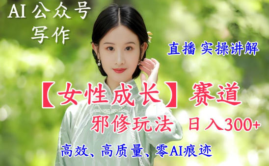 AI写作【女性成长】赛道内容邪修玩法，日入5张+，直播落地实操讲解好创网-专注优质VIP网课 网络创业落地实操课程资源分享 – 每天更新_高质量项目输出好创网