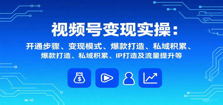 视频号变现实操,含开通步骤、变现模式、爆款打造、私域积累、IP打造及流量提升等好创网-专注优质VIP网课 网络创业落地实操课程资源分享 – 每天更新_高质量项目输出好创网