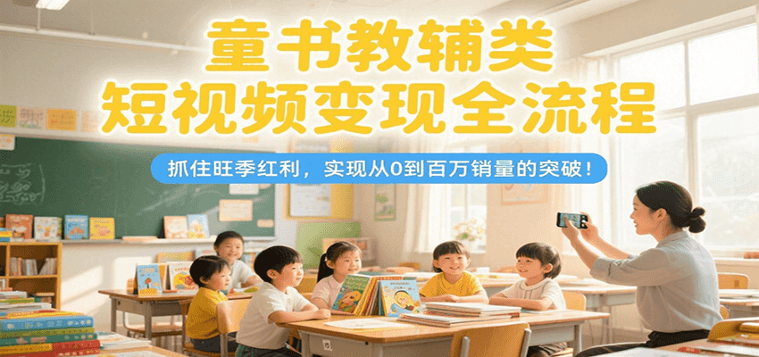 童书教辅类短视频变现全流程,抓住旺季红利,实现从0到百万销量的突破!好创网-专注优质VIP网课 网络创业落地实操课程资源分享 – 每天更新_高质量项目输出好创网