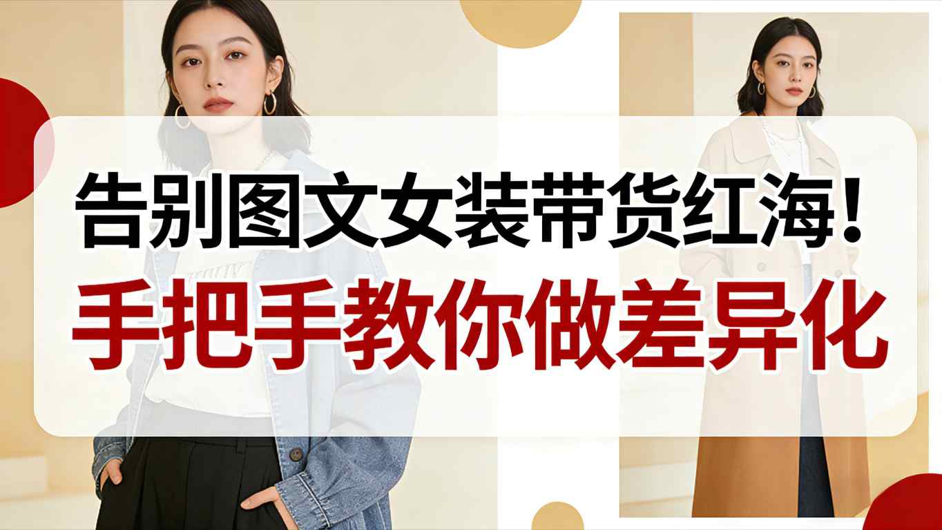 告别图文女装带货红海!手把手教你做差异化,新手也能弯道超车好创网-专注优质VIP网课 网络创业落地实操课程资源分享 – 每天更新_高质量项目输出好创网