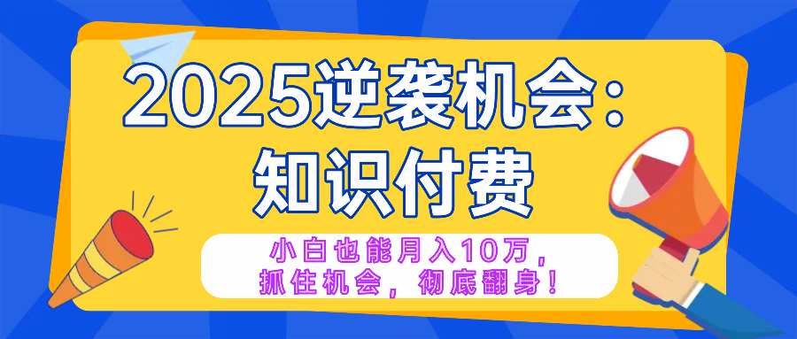 2025逆袭项目——知识付费,小白也能月入10万年入百万,抓住机会彻底翻...好创网-专注优质VIP网课 网络创业落地实操课程资源分享 – 每天更新_高质量项目输出好创网