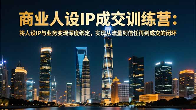商业人设IP成交训练营-12月：将人设IP与业务变现深度绑定，从流量到信任再到成交闭环好创网-专注优质VIP网课 网络创业落地实操课程资源分享 – 每天更新_高质量项目输出好创网