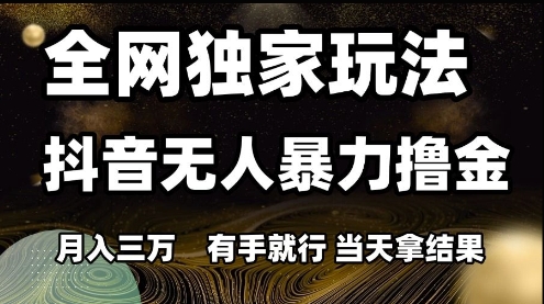 全网独家玩法抖音无人暴力撸金，月入3W，有手就行，当天拿结果【揭秘】好创网-专注优质VIP网课 网络创业落地实操课程资源分享 – 每天更新_高质量项目输出好创网