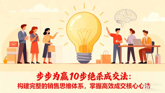 步步为赢10步绝杀成交法:构建完整的销售思维体系,掌握高效成交核心心法好创网-专注优质VIP网课 网络创业落地实操课程资源分享 – 每天更新_高质量项目输出好创网