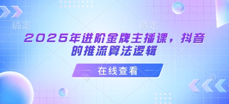 2025年进阶金牌主播课,抖音的推流算法逻辑好创网-专注优质VIP网课 网络创业落地实操课程资源分享 – 每天更新_高质量项目输出好创网
