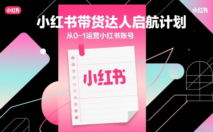 小红书带货达人启航计划，从0-1运营小红书账号好创网-专注优质VIP网课 网络创业落地实操课程资源分享 – 每天更新_高质量项目输出好创网