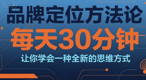 品牌定位方法论，每天30钟分让你学会一种全新的思维方式好创网-专注优质VIP网课 网络创业落地实操课程资源分享 – 每天更新_高质量项目输出好创网