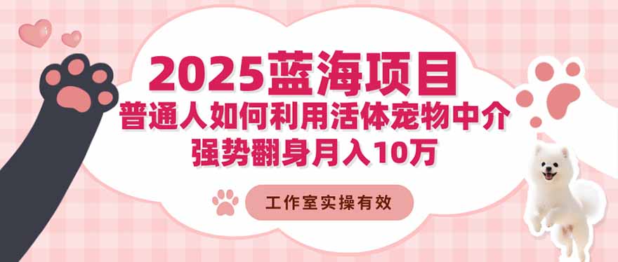 2025蓝海项目:普通人如何利用活体宠物中介,强势翻身月入10万好创网-专注优质VIP网课 网络创业落地实操课程资源分享 – 每天更新_高质量项目输出好创网