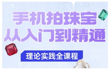 手机拍珠宝从入门到精通，告别拍不出珠宝质感的困扰好创网-专注优质VIP网课 网络创业落地实操课程资源分享 – 每天更新_高质量项目输出好创网