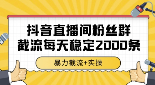 抖音直播间粉丝群截流,稳定采集数据全行业通用 2000条数据一天【揭秘】好创网-专注优质VIP网课 网络创业落地实操课程资源分享 – 每天更新_高质量项目输出好创网