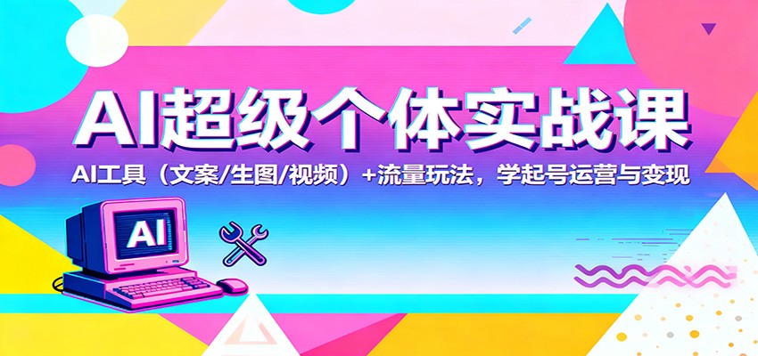 AI超级个体实战课:AI 工具(文案/生图/视频)+ 流量玩法,学起号运营与变现好创网-专注优质VIP网课 网络创业落地实操课程资源分享 – 每天更新_高质量项目输出好创网