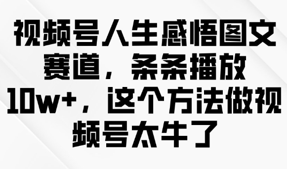 视频号人生感悟图文赛道,条条播放10w+,这个方法做视频号太牛了好创网-专注优质VIP网课 网络创业落地实操课程资源分享 – 每天更新_高质量项目输出好创网