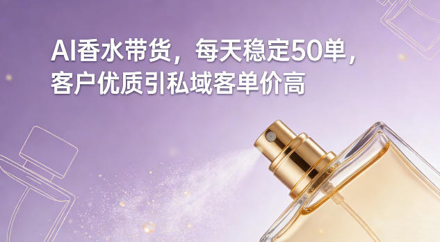AI香水带货，每天稳定50单，客户优质引私域客单价高好创网-专注优质VIP网课 网络创业落地实操课程资源分享 – 每天更新_高质量项目输出好创网