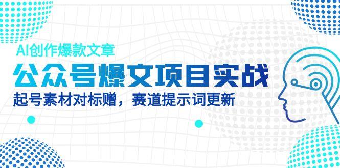 公众号爆文项目实战，AI创作爆款文章，起号素材对标赠(附赛道AI提示词好创网-专注优质VIP网课 网络创业落地实操课程资源分享 – 每天更新_高质量项目输出好创网