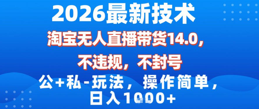 2026最新技术，淘宝无人直播带货14.0，不封号，不违规，公+私玩法，操作简单，日入1k【揭秘】好创网-专注优质VIP网课 网络创业落地实操课程资源分享 – 每天更新_高质量项目输出好创网