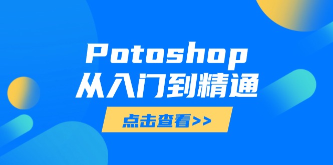 Potoshop从入门到精通：基础到高级，掌握全面图像处理技能好创网-专注优质VIP网课 网络创业落地实操课程资源分享 – 每天更新_高质量项目输出好创网