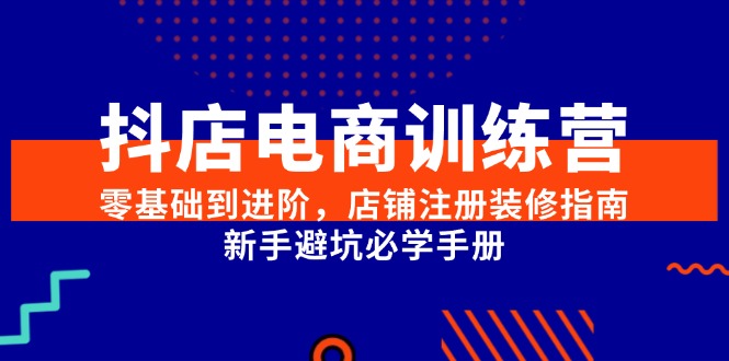 抖店电商训练营，零基础到进阶，店铺注册装修指南，新手避坑必学手册好创网-专注优质VIP网课 网络创业落地实操课程资源分享 – 每天更新_高质量项目输出好创网