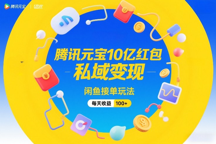 腾讯元宝10亿红包，私域变现，闲鱼接单玩法，每天收益100+好创网-专注优质VIP网课 网络创业落地实操课程资源分享 – 每天更新_高质量项目输出好创网
