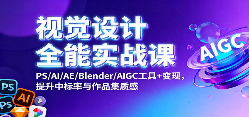 视觉设计全能实战课：PS/AI/AE/Blender/AIGC工具+变现，提升中标率与作品集质感好创网-专注优质VIP网课 网络创业落地实操课程资源分享 – 每天更新_高质量项目输出好创网