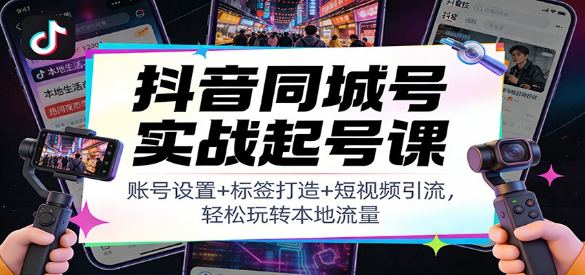 抖音同城号实战起号课：账号设置+标签打造+短视频引流，轻松玩转本地流量好创网-专注优质VIP网课 网络创业落地实操课程资源分享 – 每天更新_高质量项目输出好创网