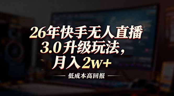 26年快手无人直播3.0升级玩法，低成本高回报，月入2w+好创网-专注优质VIP网课 网络创业落地实操课程资源分享 – 每天更新_高质量项目输出好创网