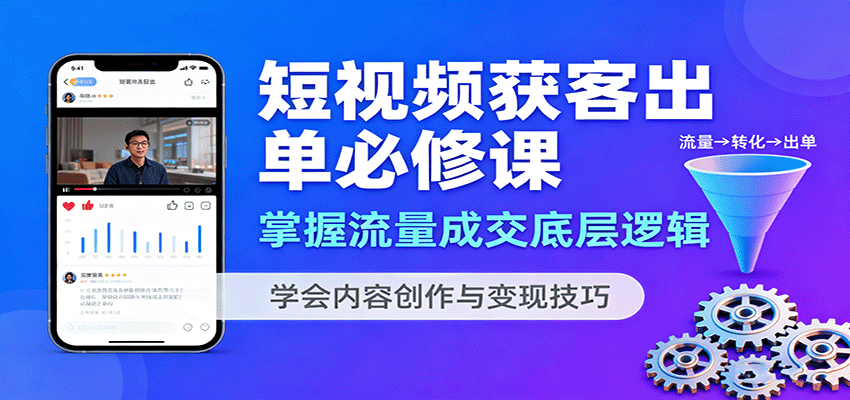 短视频获客出单必修课：掌握流量成交底层逻辑，学会内容创作与变现技巧好创网-专注优质VIP网课 网络创业落地实操课程资源分享 – 每天更新_高质量项目输出好创网