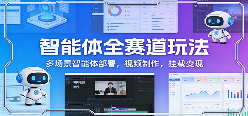 智能体全赛道玩法：多场景智能体部署，视频制作，挂载变现好创网-专注优质VIP网课 网络创业落地实操课程资源分享 – 每天更新_高质量项目输出好创网