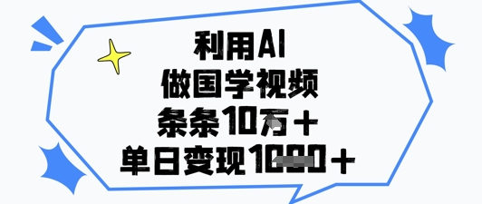 利用AI做国学视频，条条点赞10w+，单日变现1k+好创网-专注优质VIP网课 网络创业落地实操课程资源分享 – 每天更新_高质量项目输出好创网