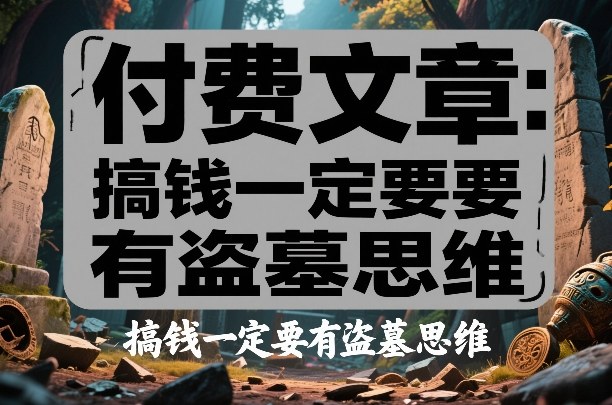 付费文章：搞钱一定要有盗墓思维好创网-专注优质VIP网课 网络创业落地实操课程资源分享 – 每天更新_高质量项目输出好创网