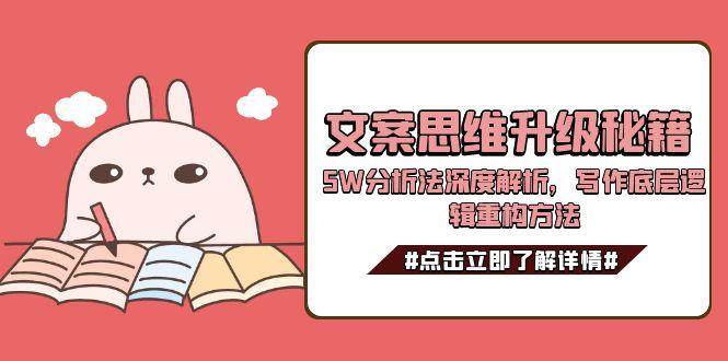 文案思维升级秘籍,5W分析法深度解析,写作底层逻辑重构方法好创网-专注优质VIP网课 网络创业落地实操课程资源分享 – 每天更新_高质量项目输出好创网