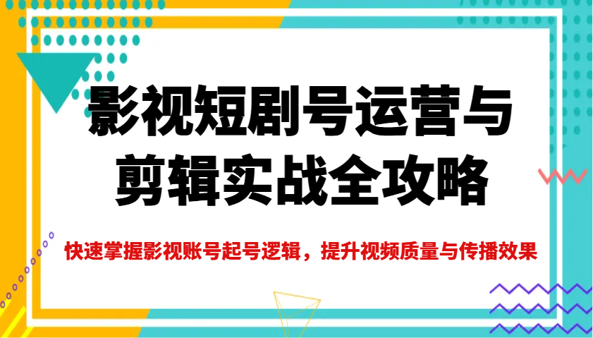 影视短剧号运营与剪辑实战全攻略,快速掌握影视账号起号逻辑,提升视频质量与传播效果好创网-专注优质VIP网课 网络创业落地实操课程资源分享 – 每天更新_高质量项目输出好创网