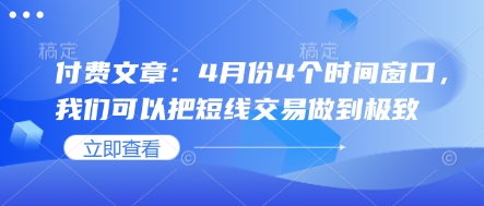 付费文章：4月份4个时间窗口，我们可以把短线交易做到极致好创网-专注优质VIP网课 网络创业落地实操课程资源分享 – 每天更新_高质量项目输出好创网