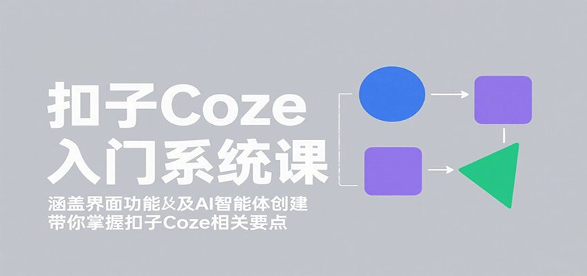 扣子Coze入门系统课:涵盖界面功能及AI智能体创建,带你掌握扣子Coze相关要点好创网-专注优质VIP网课 网络创业落地实操课程资源分享 – 每天更新_高质量项目输出好创网