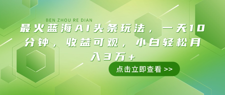 最火蓝海AI头条玩法,一天10分钟,收益可观,小白轻松月入3万+好创网-专注优质VIP网课 网络创业落地实操课程资源分享 – 每天更新_高质量项目输出好创网