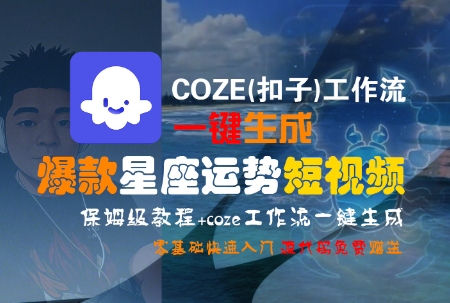 COZE(扣子)工作流一键生成爆款星座运势短视频，保姆级教程，零基础快速入门好创网-专注优质VIP网课 网络创业落地实操课程资源分享 – 每天更新_高质量项目输出好创网