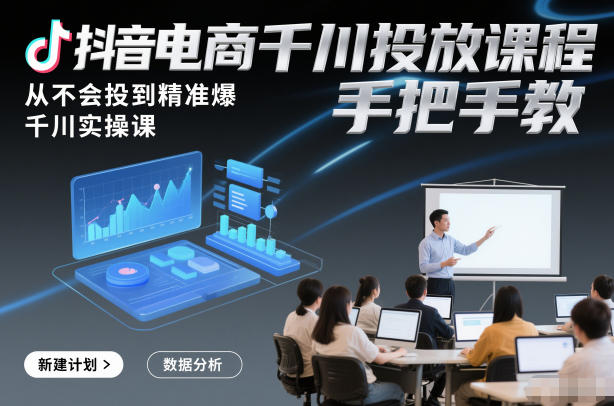 抖音电商千川投放课程，从不会投到精准爆，千川实操课，手把手教好创网-专注优质VIP网课 网络创业落地实操课程资源分享 – 每天更新_高质量项目输出好创网