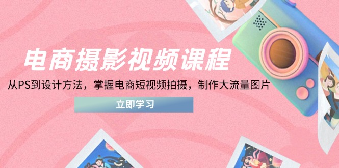 电商摄影视频课程，从PS到设计方法，掌握电商短视频拍摄，制作大流量图片好创网-专注优质VIP网课 网络创业落地实操课程资源分享 – 每天更新_高质量项目输出好创网