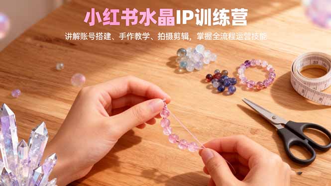 小红书水晶IP训练营,讲解账号搭建、手作教学、拍摄剪辑,全流程运营技能好创网-专注优质VIP网课 网络创业落地实操课程资源分享 – 每天更新_高质量项目输出好创网