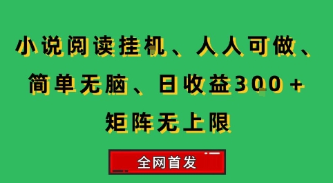 小说挂G阅读,人人可做,简单无脑,一天收益3张+矩阵无限上,全网首发【揭秘】好创网-专注优质VIP网课 网络创业落地实操课程资源分享 – 每天更新_高质量项目输出好创网