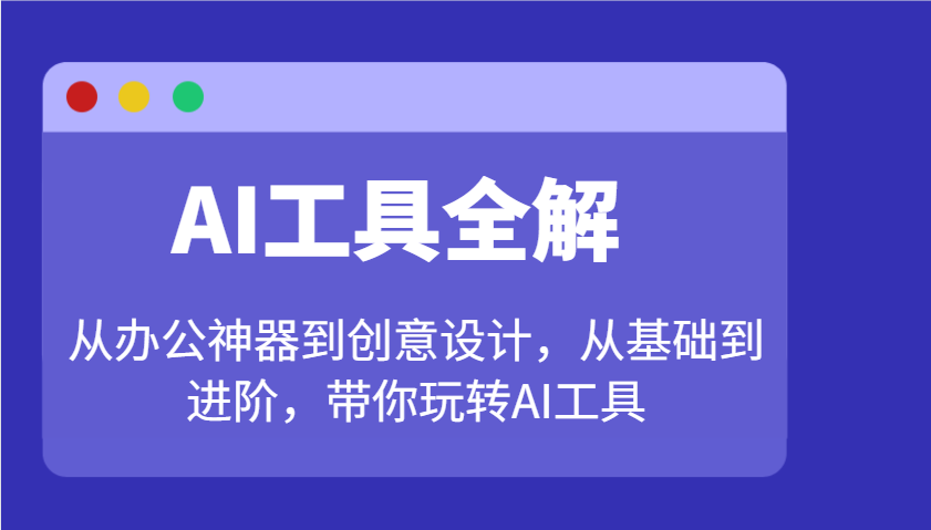 AI工具全解:从办公神器到创意设计,从基础到进阶,带你玩转AI工具好创网-专注优质VIP网课 网络创业落地实操课程资源分享 – 每天更新_高质量项目输出好创网