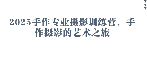 2025手作专业摄影训练营，手作摄影的艺术之旅好创网-专注优质VIP网课 网络创业落地实操课程资源分享 – 每天更新_高质量项目输出好创网
