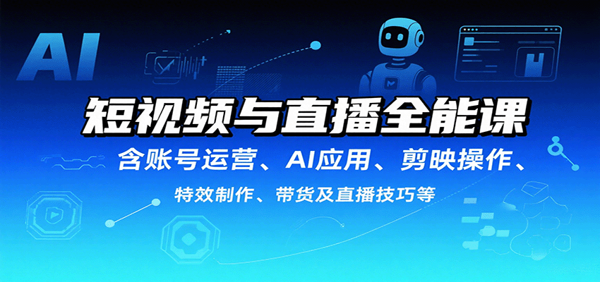 短视频与直播全能课,含账号运营、AI应用、剪映操作、特效制作、带货及直播技巧等好创网-专注优质VIP网课 网络创业落地实操课程资源分享 – 每天更新_高质量项目输出好创网