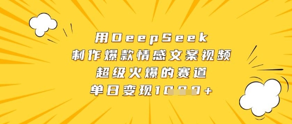 用DeepSeek制作爆款情感文案视频，超级火爆的赛道，单日变现数张好创网-专注优质VIP网课 网络创业落地实操课程资源分享 – 每天更新_高质量项目输出好创网