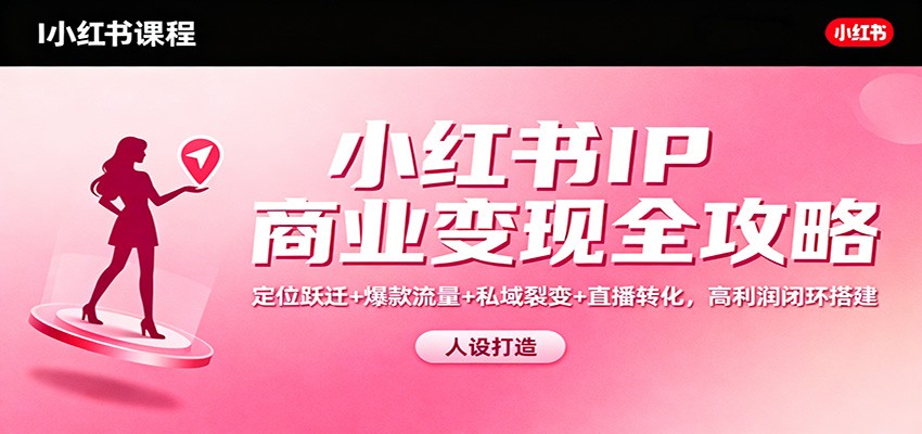 小红书IP商业变现全攻略:定位跃迁+爆款流量+私域裂变+直播转化,高利润闭环搭建好创网-专注优质VIP网课 网络创业落地实操课程资源分享 – 每天更新_高质量项目输出好创网